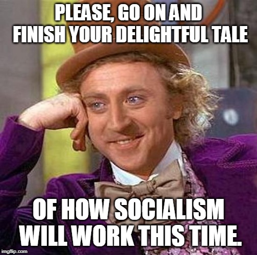 Creepy Condescending Wonka Meme | PLEASE, GO ON AND FINISH YOUR DELIGHTFUL TALE; OF HOW SOCIALISM WILL WORK THIS TIME. | image tagged in memes,creepy condescending wonka | made w/ Imgflip meme maker