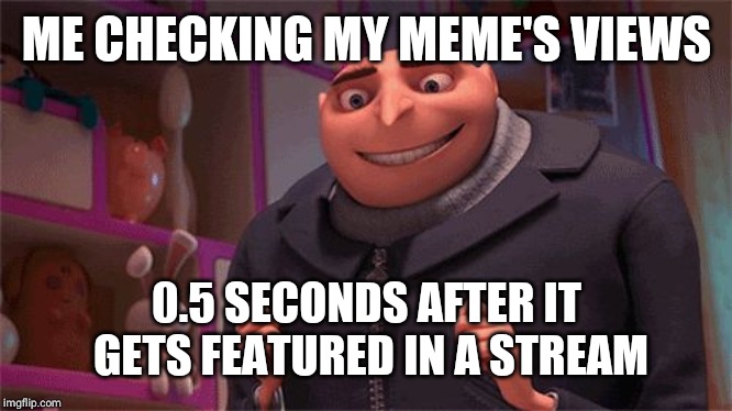 Giddy Gru | ME CHECKING MY MEME'S VIEWS; 0.5 SECONDS AFTER IT GETS FEATURED IN A STREAM | image tagged in giddy gru | made w/ Imgflip meme maker