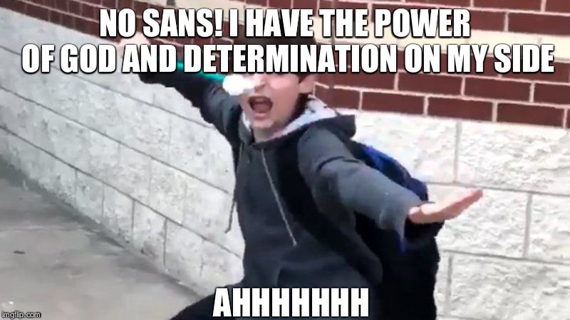 I Have The Power of God and Anime | NO SANS!
I HAVE THE POWER OF GOD AND DETERMINATION ON MY SIDE AHHHHHHH | image tagged in i have the power of god and anime | made w/ Imgflip meme maker