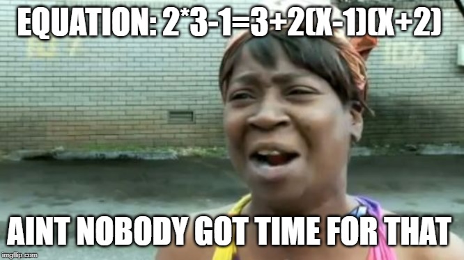 Ain't Nobody Got Time For That | EQUATION: 2*3-1=3+2(X-1)(X+2); AINT NOBODY GOT TIME FOR THAT | image tagged in memes,aint nobody got time for that | made w/ Imgflip meme maker