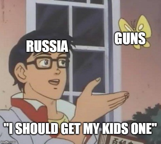 Is This A Pigeon Meme | GUNS; RUSSIA; "I SHOULD GET MY KIDS ONE" | image tagged in memes,is this a pigeon | made w/ Imgflip meme maker
