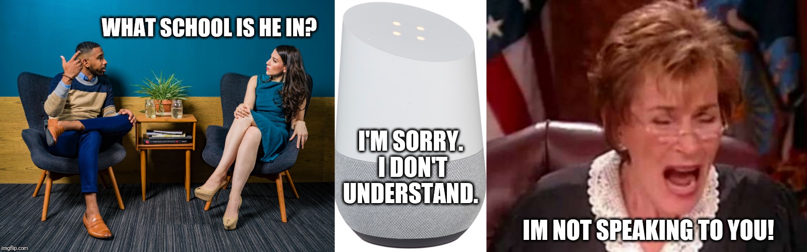 Google Home: Bringing Out Your Inner Judge Judy | WHAT SCHOOL IS HE IN? I'M SORRY. I DON'T UNDERSTAND. IM NOT SPEAKING TO YOU! | image tagged in judge judy,phone,conversation,funny,google | made w/ Imgflip meme maker