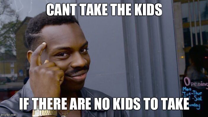 Roll Safe Think About It Meme | CANT TAKE THE KIDS IF THERE ARE NO KIDS TO TAKE | image tagged in memes,roll safe think about it | made w/ Imgflip meme maker