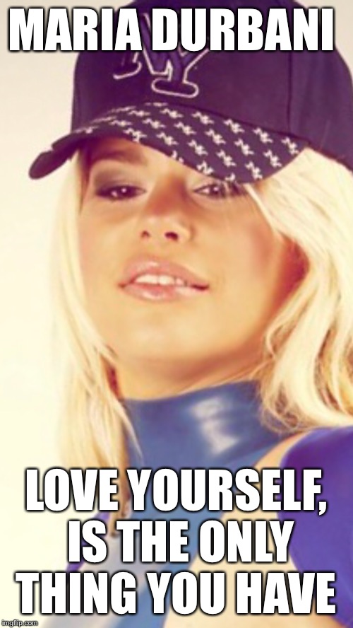 Maria Durbani- Love yourself, is the only thing you have | MARIA DURBANI; LOVE YOURSELF, IS THE ONLY THING YOU HAVE | image tagged in maria durbani,blonde,girl,quotes,yourself,love | made w/ Imgflip meme maker