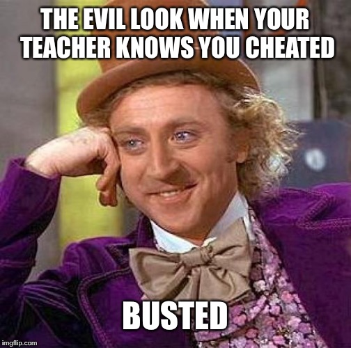 Creepy Condescending Wonka | THE EVIL LOOK WHEN YOUR TEACHER KNOWS YOU CHEATED; BUSTED | image tagged in memes,creepy condescending wonka | made w/ Imgflip meme maker