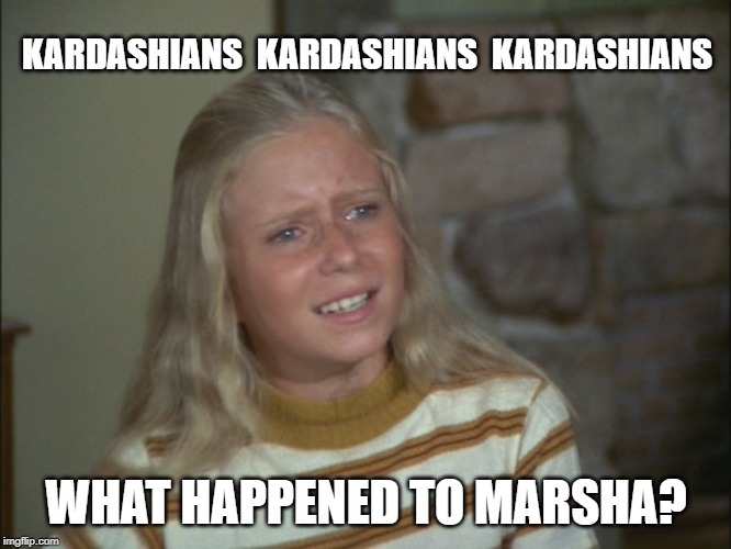Marsha Marsha Marsha | KARDASHIANS  KARDASHIANS  KARDASHIANS; WHAT HAPPENED TO MARSHA? | image tagged in marsha marsha marsha | made w/ Imgflip meme maker