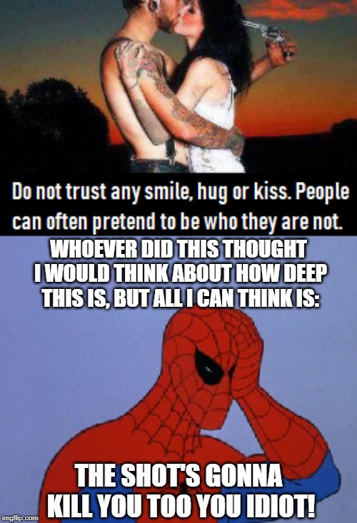 This was meant to be "a powerful statement" to make you think, but there's only one thing in my mind when i see this | WHOEVER DID THIS THOUGHT I WOULD THINK ABOUT HOW DEEP THIS IS, BUT ALL I CAN THINK IS:; THE SHOT'S GONNA KILL YOU TOO YOU IDIOT! | image tagged in spider man,inspirational quote,quote,stupidity | made w/ Imgflip meme maker