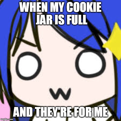 OWO | WHEN MY COOKIE JAR IS FULL; AND THEY'RE FOR ME | image tagged in owo | made w/ Imgflip meme maker