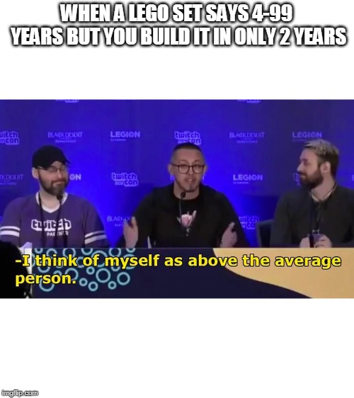 Building a lego set can take awhile | WHEN A LEGO SET SAYS 4-99 YEARS BUT YOU BUILD IT IN ONLY 2 YEARS | image tagged in above the average person | made w/ Imgflip meme maker