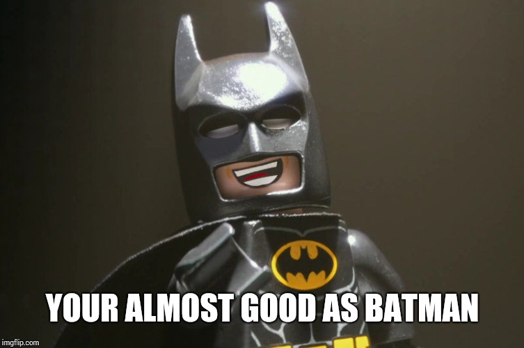 Lego Batman Yeah | YOUR ALMOST GOOD AS BATMAN | image tagged in lego batman yeah | made w/ Imgflip meme maker