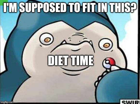 Angry Snorlax | I'M SUPPOSED TO FIT IN THIS? DIET TIME | image tagged in angry snorlax | made w/ Imgflip meme maker