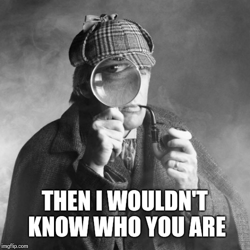 Sherlock Holmes | THEN I WOULDN'T KNOW WHO YOU ARE | image tagged in sherlock holmes | made w/ Imgflip meme maker