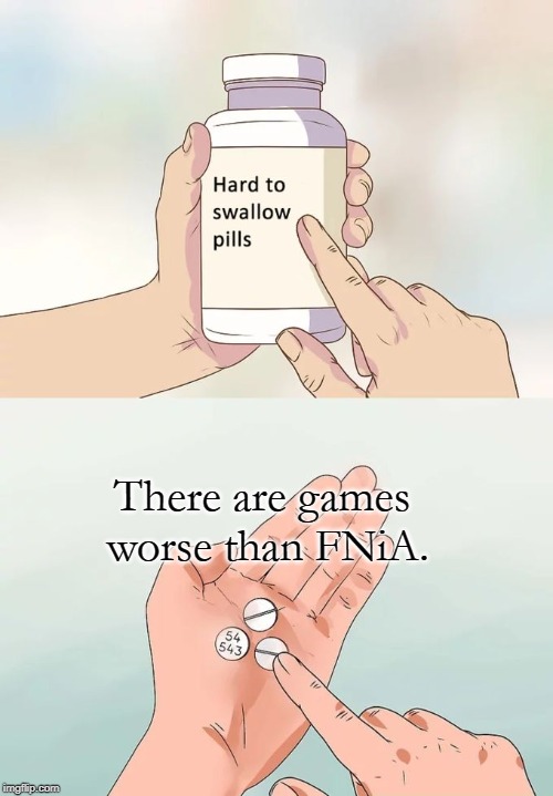 Hard To Swallow Pills Meme | There are games worse than FNiA. | image tagged in memes,hard to swallow pills | made w/ Imgflip meme maker