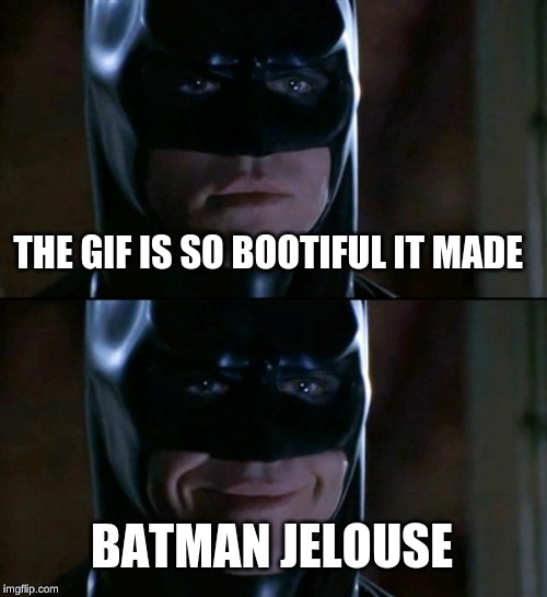 THE GIF IS SO BOOTIFUL IT MADE BATMAN JEALOUS | image tagged in memes,batman smiles | made w/ Imgflip meme maker