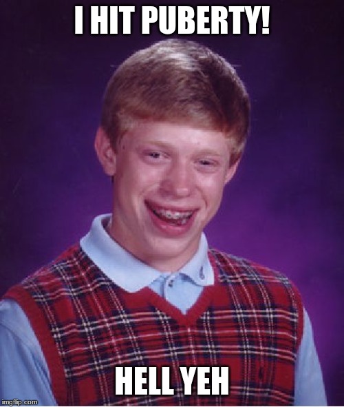 Bad Luck Brian | I HIT PUBERTY! HELL YEH | image tagged in memes,bad luck brian | made w/ Imgflip meme maker