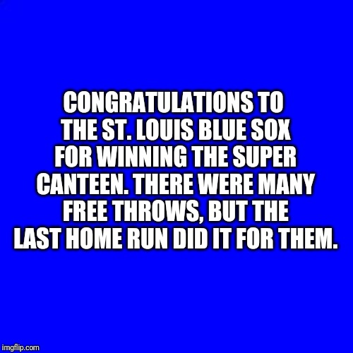 Blue Square | CONGRATULATIONS TO THE ST. LOUIS BLUE SOX FOR WINNING THE SUPER CANTEEN. THERE WERE MANY FREE THROWS, BUT THE LAST HOME RUN DID IT FOR THEM. | image tagged in blue square | made w/ Imgflip meme maker