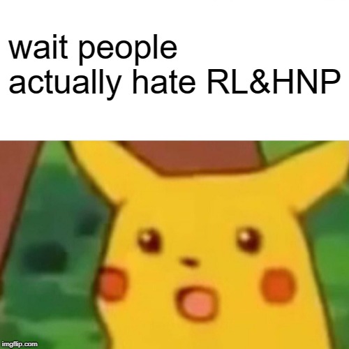 Surprised Pikachu Meme | wait people actually hate RL&HNP | image tagged in memes,surprised pikachu | made w/ Imgflip meme maker