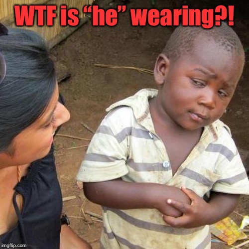 Third World Skeptical Kid Meme | WTF is “he” wearing?! | image tagged in memes,third world skeptical kid | made w/ Imgflip meme maker