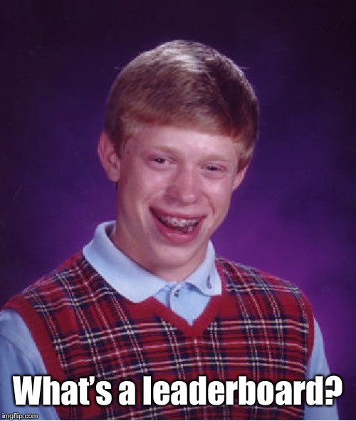 Bad Luck Brian Meme | What’s a leaderboard? | image tagged in memes,bad luck brian | made w/ Imgflip meme maker