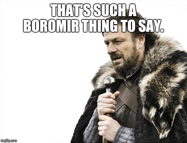 Brace Yourselves X is Coming Meme | THAT'S SUCH A BOROMIR THING TO SAY. | image tagged in memes,brace yourselves x is coming | made w/ Imgflip meme maker