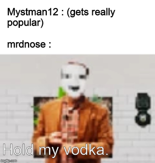 Hold My Vodka | Mystman12 : (gets really popular)
                                                                             mrdnose :; Hold my vodka. | image tagged in horror,baldi,baldi's basics | made w/ Imgflip meme maker