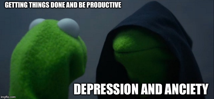 Evil Kermit | GETTING THINGS DONE AND BE PRODUCTIVE; DEPRESSION AND ANCIETY | image tagged in memes,evil kermit | made w/ Imgflip meme maker