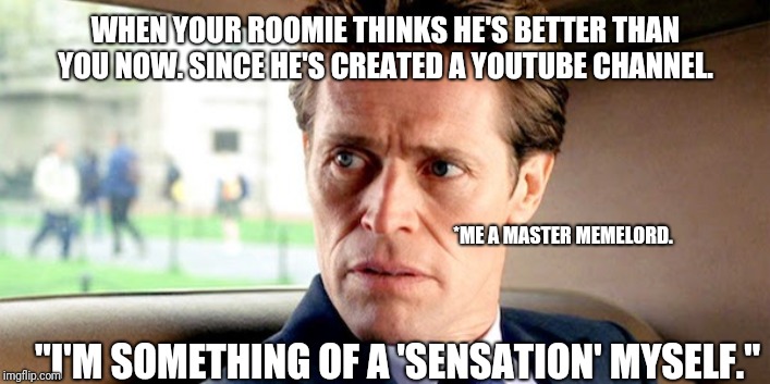  WHEN YOUR ROOMIE THINKS HE'S BETTER THAN YOU NOW. SINCE HE'S CREATED A YOUTUBE CHANNEL. *ME A MASTER MEMELORD. "I'M SOMETHING OF A 'SENSATION' MYSELF." | image tagged in memes,it ain't much but it's honest work | made w/ Imgflip meme maker