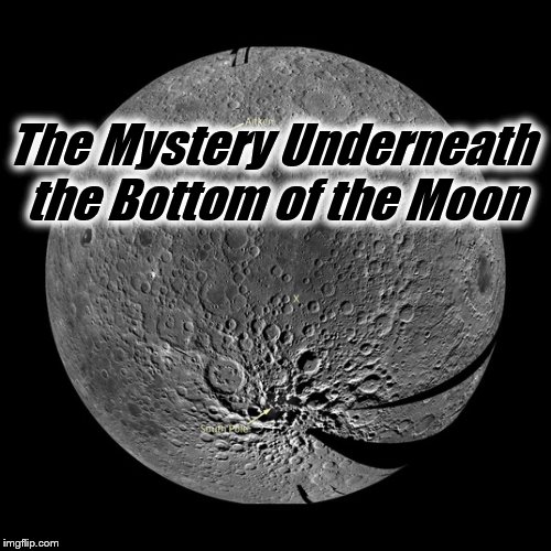 The Mystery Underneath The Bottom Of The Moon |  The Mystery Underneath the Bottom of the Moon | image tagged in moon,underneath,south pole,mystery,metal,crater | made w/ Imgflip meme maker