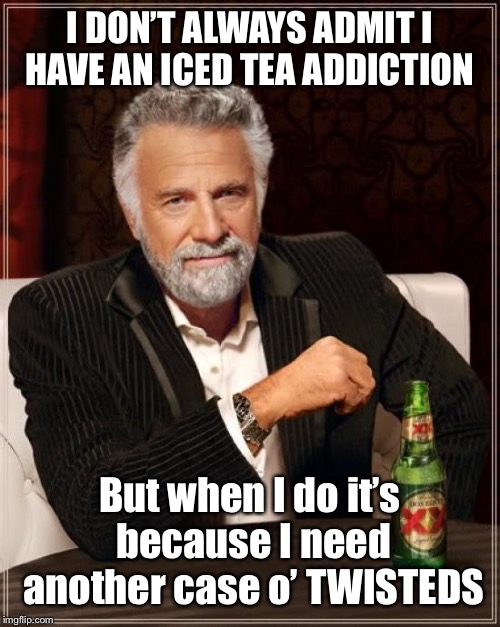 The Most Interesting Man In The World Meme | I DON’T ALWAYS ADMIT I HAVE AN ICED TEA ADDICTION But when I do it’s because I need another case o’ TWISTEDS | image tagged in memes,the most interesting man in the world | made w/ Imgflip meme maker