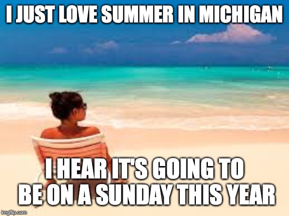 Summer in Michigan | I JUST LOVE SUMMER IN MICHIGAN; I HEAR IT'S GOING TO BE ON A SUNDAY THIS YEAR | image tagged in summer,summer in michigan,funny,michigan | made w/ Imgflip meme maker