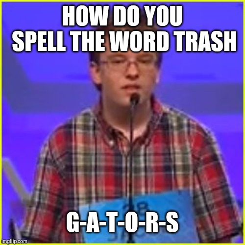 Spelling Bee | HOW DO YOU SPELL THE WORD TRASH; G-A-T-O-R-S | image tagged in spelling bee | made w/ Imgflip meme maker