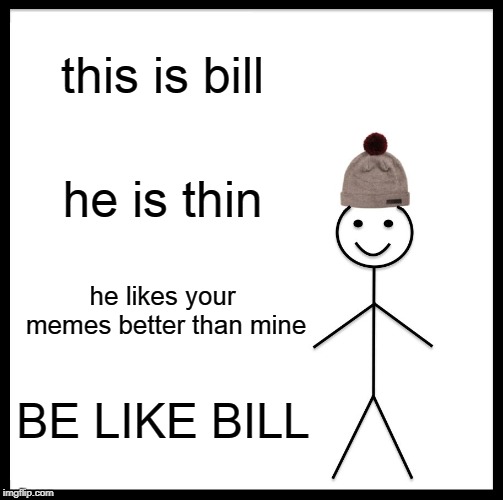 Be Like Bill | this is bill; he is thin; he likes your memes better than mine; BE LIKE BILL | image tagged in memes,be like bill | made w/ Imgflip meme maker