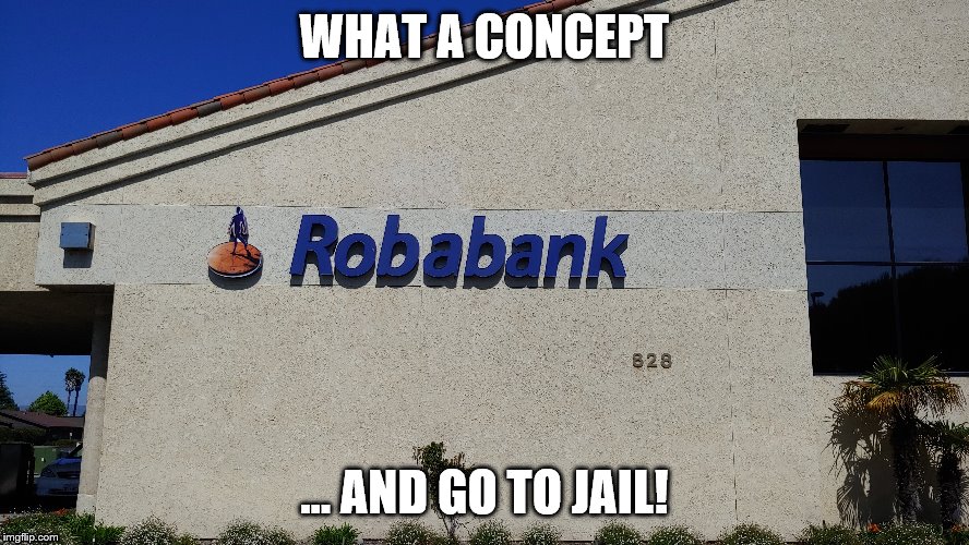 Rob a Rab o Bank | WHAT A CONCEPT; … AND GO TO JAIL! | image tagged in bank robber | made w/ Imgflip meme maker