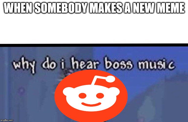 Why do I hear boss music | WHEN SOMEBODY MAKES A
NEW MEME | image tagged in why do i hear boss music | made w/ Imgflip meme maker