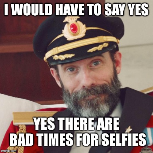 Captain Obvious | I WOULD HAVE TO SAY YES YES THERE ARE BAD TIMES FOR SELFIES | image tagged in captain obvious | made w/ Imgflip meme maker