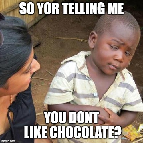 How can there be people who dont like chocolate? | SO YOR TELLING ME; YOU DONT LIKE CHOCOLATE? | image tagged in memes,third world skeptical kid,funny,chocolate,food,foods | made w/ Imgflip meme maker