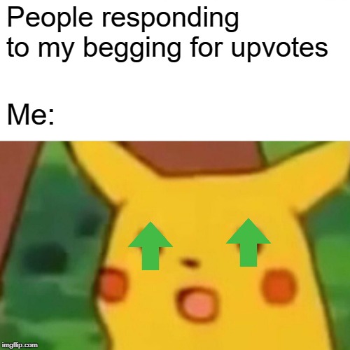 Upvotes: gotta catch them all | People responding to my begging for upvotes; Me: | image tagged in memes,surprised pikachu,upvotes,begging | made w/ Imgflip meme maker