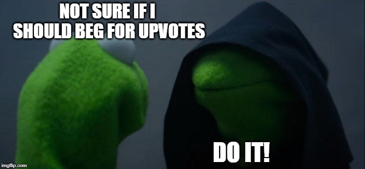 Give in to your begging urges! | NOT SURE IF I SHOULD BEG FOR UPVOTES; DO IT! | image tagged in memes,evil kermit,begging,upvotes | made w/ Imgflip meme maker