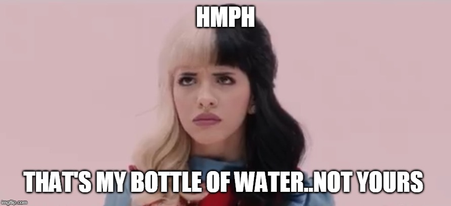 Pouty Melanie Martinez  | HMPH; THAT'S MY BOTTLE OF WATER..NOT YOURS | image tagged in pouty melanie martinez | made w/ Imgflip meme maker
