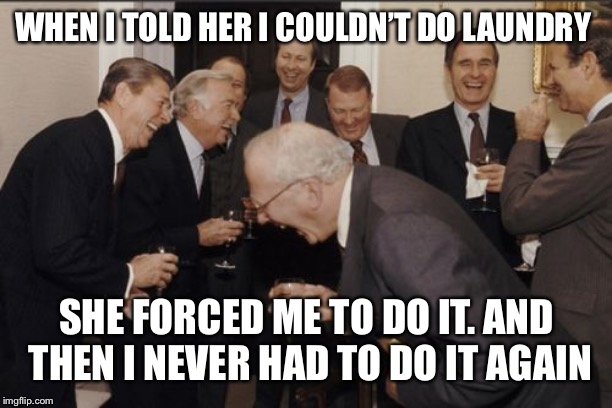 Laughing Men In Suits Meme | WHEN I TOLD HER I COULDN’T DO LAUNDRY SHE FORCED ME TO DO IT. AND THEN I NEVER HAD TO DO IT AGAIN | image tagged in memes,laughing men in suits | made w/ Imgflip meme maker