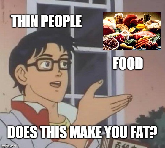 Is This A Pigeon | THIN PEOPLE; FOOD; DOES THIS MAKE YOU FAT? | image tagged in memes,is this a pigeon,funny,people,food,foods | made w/ Imgflip meme maker