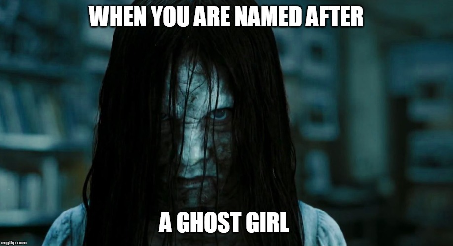 I am literally named after her | WHEN YOU ARE NAMED AFTER; A GHOST GIRL | made w/ Imgflip meme maker