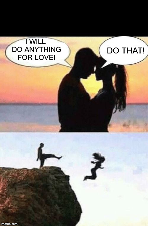 When you're dating Meat Loaf |  DO THAT! I WILL DO ANYTHING FOR LOVE! | image tagged in i will do anything for you,meat loaf | made w/ Imgflip meme maker
