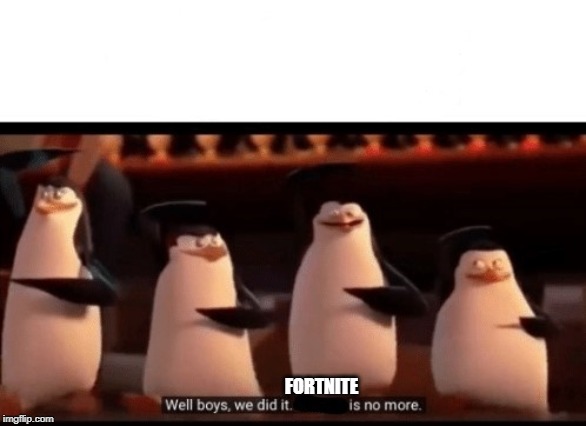 Well boys, we did it (blank) is no more | FORTNITE | image tagged in well boys we did it blank is no more | made w/ Imgflip meme maker