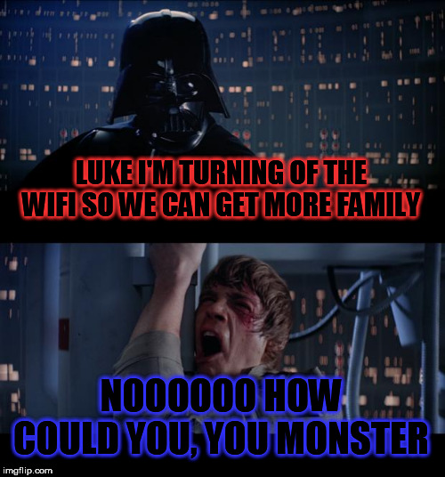 Star Wars No Meme | LUKE I'M TURNING OF THE WIFI SO WE CAN GET MORE FAMILY; NOOOOOO HOW COULD YOU, YOU MONSTER | image tagged in memes,star wars no | made w/ Imgflip meme maker
