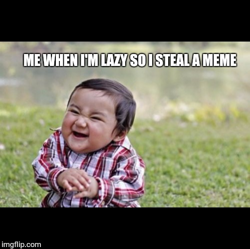 Evil Toddler | ME WHEN I'M LAZY SO I STEAL A MEME | image tagged in memes,evil toddler | made w/ Imgflip meme maker