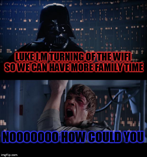 Star Wars No Meme |  LUKE I,M TURNING OF THE WIFI SO WE CAN HAVE MORE FAMILY TIME; NOOOOOOO HOW COULD YOU | image tagged in memes,star wars no | made w/ Imgflip meme maker