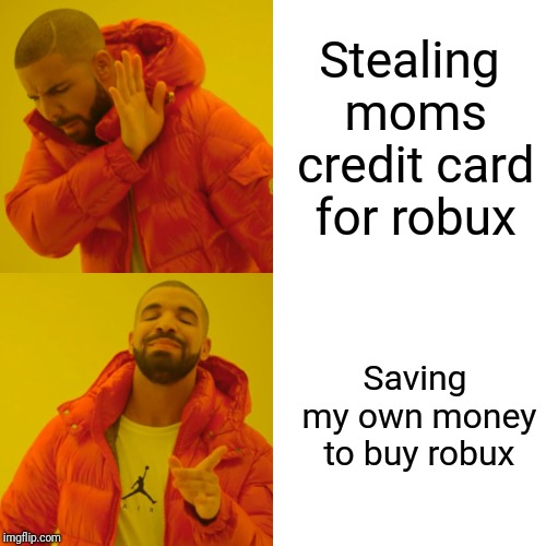Drake Hotline Bling Meme |  Stealing moms credit card for robux; Saving my own money to buy robux | image tagged in memes,drake hotline bling | made w/ Imgflip meme maker