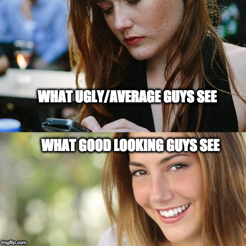 What Ugly/Avg. Dudes see Vs. Good Looking Men | WHAT UGLY/AVERAGE GUYS SEE; WHAT GOOD LOOKING GUYS SEE | image tagged in dating,funny,true,ego | made w/ Imgflip meme maker
