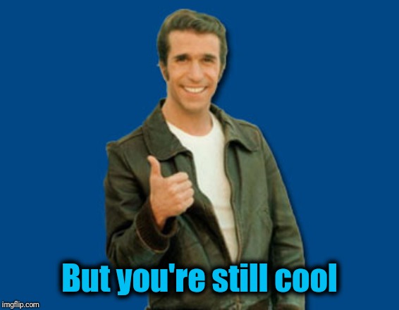 the Fonz | But you're still cool | image tagged in the fonz | made w/ Imgflip meme maker